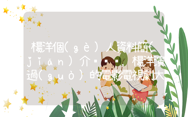 楊洋個(gè)人資料簡(jiǎn)介，楊洋演過(guò)的電影電視劇大全插圖